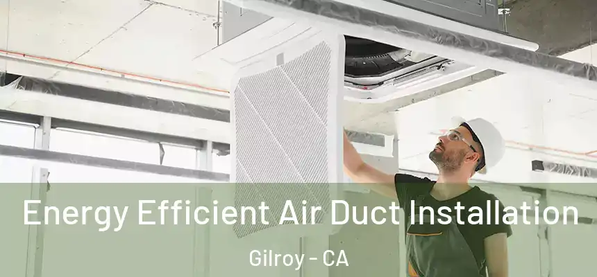  Energy Efficient Air Duct Installation Gilroy - CA